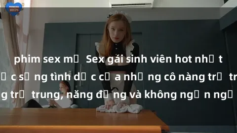phim sex mỹ Sex gái sinh viên hot nhất: Cùng khám phá cuộc sống tình dục của những cô nàng trẻ trung, năng động và không ngần ngại thử nghiệm!