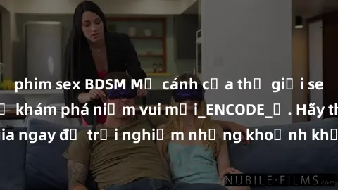 phim sex BDSM Mở cánh cửa thế giới sex MILF Việt Nam để khám phá niềm vui mới_ENCODE_. Hãy tham gia ngay để trải nghiệm những khoảnh khắc đầy kích thích và đam mê.