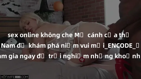 sex online không che Mở cánh cửa thế giới sex MILF Việt Nam để khám phá niềm vui mới_ENCODE_. Hãy tham gia ngay để trải nghiệm những khoảnh khắc đầy kích thích và đam mê.