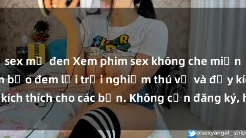 sex mỹ đen Xem phim sex không che miễn phí tại đây, đảm bảo đem lại trải nghiệm thú vị và đầy kích thích cho các bạn. Không cần đăng ký, hoàn toàn miễn phí.