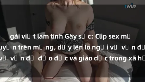 gái việt làm tình Gây sốc: Clip sex mẹ con Việt Nam lan truyền trên mạng, dấy lên lo ngại về vấn đề đạo đức và giáo dục trong xã hội hiện nay.