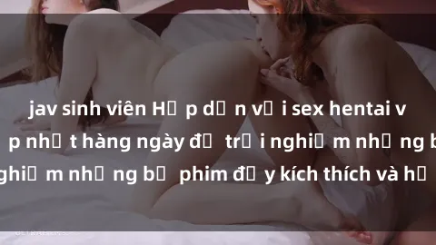 jav sinh viên Hấp dẫn với sex hentai vietsub mới nhất, cập nhật hàng ngày để trải nghiệm những bộ phim đầy kích thích và hấp dẫn.